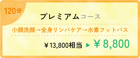 120分 プレミアムコース 小顔洗顔→全身リンパケア→水素フットバス 13,800円相当が8,800円
