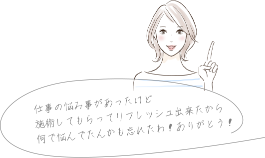 仕事の悩み事があったけど施術してもらってリフレッシュ出来たから何で悩んでたんかも忘れたわ!ありがとう!